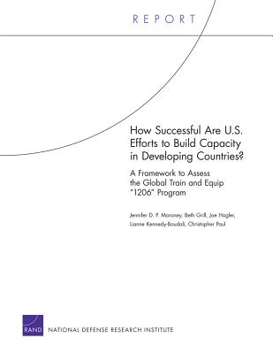 How Successful Are U.S. Efforts to Build Capacity in Developing Countries? a Framework to Assess the Global Train and Equip 1206 Program - Moroney, Jennifer D P, and Grill, Beth, and Hogler, Joe