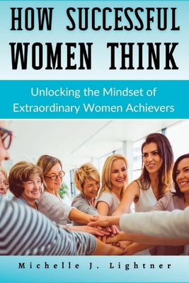 How Successful Women Think: Unlocking the Mindset of Extraordinary Women Achievers - Lightner, Michelle J