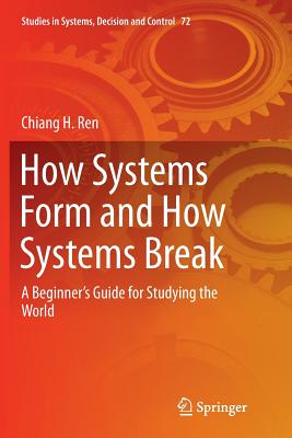 How Systems Form and How Systems Break: A Beginner's Guide for Studying the World - Ren, Chiang H