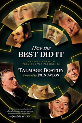 How the Best Did It: Leadership Lessons from Our Top Presidents - Boston, Talmage, and Avlon, John (Foreword by)