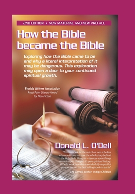 How the Bible Became the Bible: Exploring How the Bible Came to Be and Why a Literal Interpretation of It May Be Dangerous, This Exploration May Open a Door to Your Continued Spiritual Growth - O'Dell, Donald L