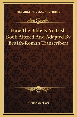 How the Bible Is an Irish Book Altered and Adapted by British-Roman Transcribers - Macdari, Conor
