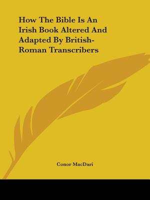 How The Bible Is An Irish Book Altered And Adapted By British-Roman Transcribers - Macdari, Conor