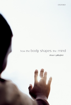 How the Body Shapes the Mind - Gallagher, Shaun