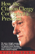 How the Clinton Clergy Corrupted a President - Adams, Moody