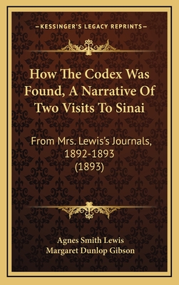 How The Codex Was Found, A Narrative Of Two Visits To Sinai: From Mrs. Lewis's Journals, 1892-1893 (1893) - Lewis, Agnes Smith, and Gibson, Margaret Dunlop (Editor)