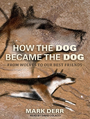 How the Dog Became the Dog: From Wolves to Our Best Friends - Derr, Mark, and Colacci, David (Narrator)