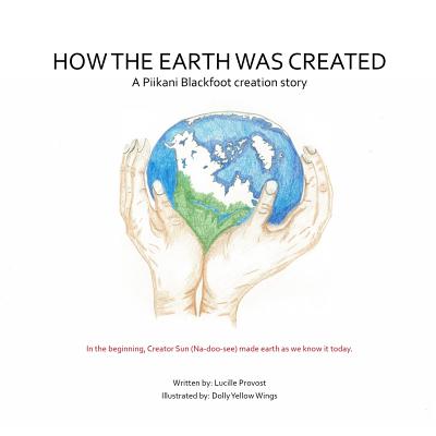 How The Earth Was Created: A Piikani Blackfoot Creation Story - Eaglespeaker, Jason (Editor), and Provost, Lucille