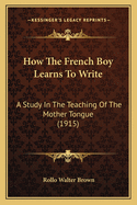 How The French Boy Learns To Write: A Study In The Teaching Of The Mother Tongue (1915)