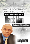 How The Government Conspired to "TAKE" Billions From A Black Man: The Inventor of the "Smartphone"