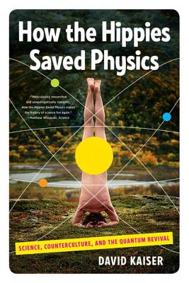 How the Hippies Saved Physics: Science, Counterculture, and the Quantum Revival - Kaiser, David