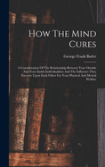 How The Mind Cures: A Consideration Of The Relationship Between Your Outside And Your Inside Individualities And The Influence They Exercise Upon Each Other For Your Physical And Mental Welfare