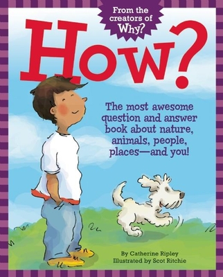 How?: The Most Awesome Question and Answer Book about Nature, Animals, People, Places -- And You! - Ripley, Catherine