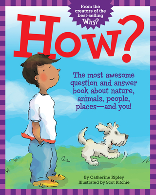 How?: The Most Awesome Question and Answer Book about Nature, Animals, People, Places -- And You! - Ripley, Catherine