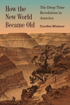 How the New World Became Old: The Deep Time Revolution in America - Winterer, Caroline