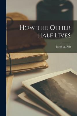 How the Other Half Lives - Riis, Jacob a