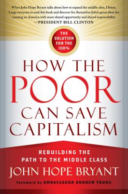 How the Poor Can Save Capitalism: Rebuilding the Path to the Middle Class - Bryant, John Hope