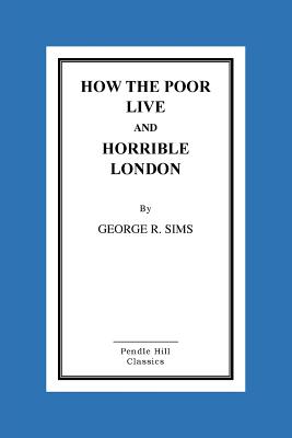 How the Poor Live and Horrible London - Sims, George R