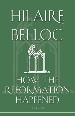 How the Reformation Happened - Belloc, Hilaire, and Belloc