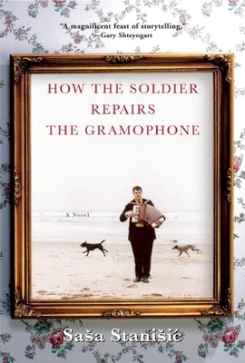 How the Soldier Repairs the Gramophone - Stanisic, Sasa, and Bell, Anthea (Translated by)