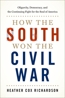 How the South Won the Civil War: Oligarchy, Democracy, and the Continuing Fight for the Soul of America - Richardson, Heather Cox
