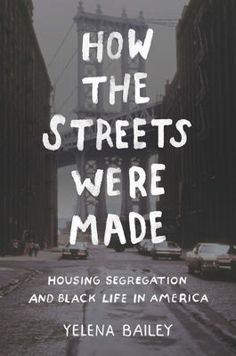 How the Streets Were Made: Housing Segregation and Black Life in America - Bailey, Yelena