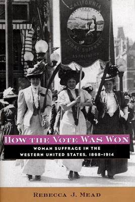 How the Vote Was Won: Woman Suffrage in the Western United States, 1868-1914 - Mead, Rebecca