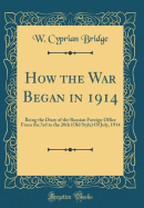 How the War Began in 1914: Being the Diary of the Russian Foreign Office from the 3rd to the 20th (Old Style) of July, 1914 (Classic Reprint)