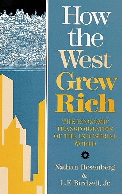 How the West Grew Rich - Rosenberg, Nathan, and Birdzell, L E, Jr.