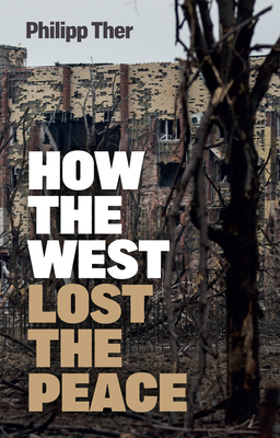 How the West Lost the Peace: The Great Transformation Since the Cold War - Ther, Philipp, and Spengler, Jessica (Translated by)