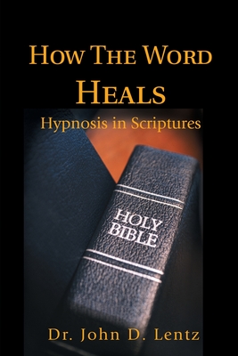 How The Word Heals: Hypnosis in Scriptures - Lentz, John D