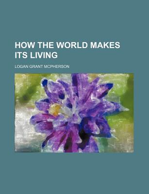 How the World Makes Its Living - McPherson, Logan Grant