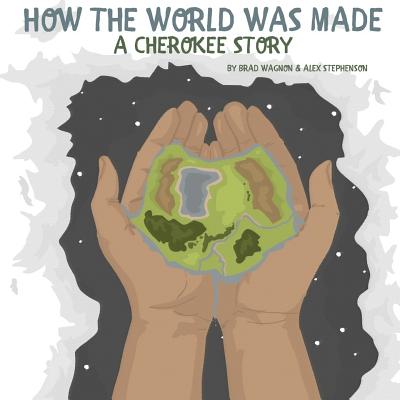 How The World Was Made - A Cherokee Story - Stephenson, Alex, and Wagnon, Brad