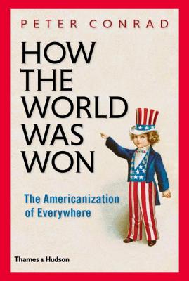 How the World Was Won: The Americanization of Everywhere - Conrad, Peter