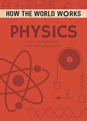 How the World Works: Physics: From Natural Philosophy to the Enigma of Dark Matter - Rooney, Anne