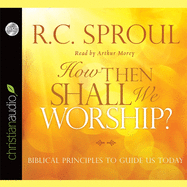 How Then Shall We Worship?: Biblical Principles to Guide Us Today