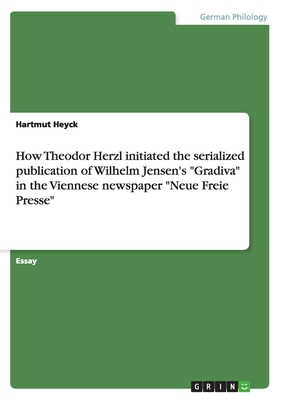 How Theodor Herzl initiated the serialized publication of Wilhelm Jensen's "Gradiva" in the Viennese newspaper "Neue Freie Presse" - Heyck, Hartmut