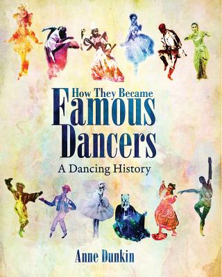 How They Became Famous Dancers: A Dancing History - Dunkin, Anne