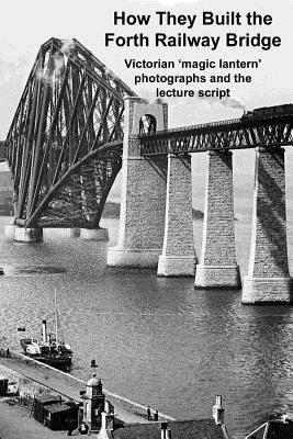 How They Built the Forth Railway Bridge a Victorian Magic Lantern Show - Gill, Andrew