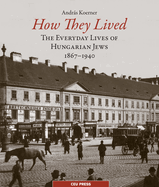 How They Lived: The Everyday Lives of Hungarian Jews, 1867-1940