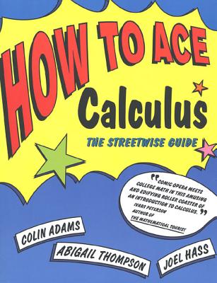 How to Ace Calculus: The Streetwise Guide - Adams, Colin, and Thompson, Abigail, and Hass, Joel