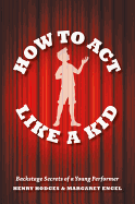 How to Act Like a Kid: Backstage Secrets of a Young Performer