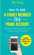 How to Add a Family Member to a Prime Account: Step-By-Step Instructions on How to Add a Family Member to Your Prime Account (Updated Amazon Prime Membership Policy)
