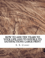 How to Add Ten Years to your Life and to Double Its Satisfactions: Large Print