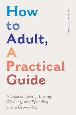 How to Adult, a Practical Guide: Advice on Living, Loving, Working, and Spending Like a Grown-Up - Goldstein, Jamie