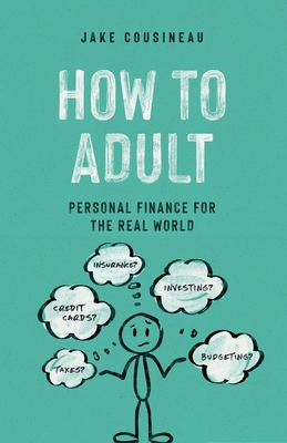How to Adult: Personal Finance for the Real World - Cousineau, Jake