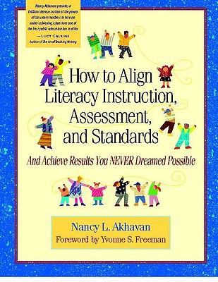 How to Align Literacy Instruction, Assessment, and Standards: And Achieve Results You Never Dreamed Possible - Akhavan, Nancy