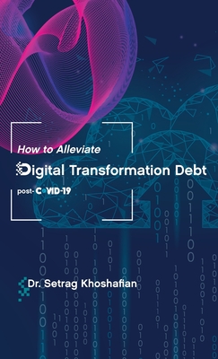How to Alleviate Digital Transformation Debt: post-COVID-19 - Khoshafian, Setrag, Dr.
