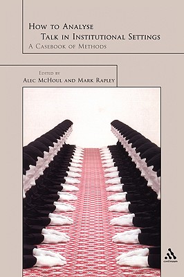 How to Analyse Talk in Institutional Settings: A Casebook of Methods - McHoul, Alec (Editor), and Rapley, Mark (Editor)