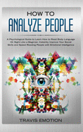 How to Analyze People: A Psychological Guide to Learn How to Read Body Language on Sight Like a Magician. Instantly Improve Your Social Skills and Speed-Reading People with Emotional Intelligence